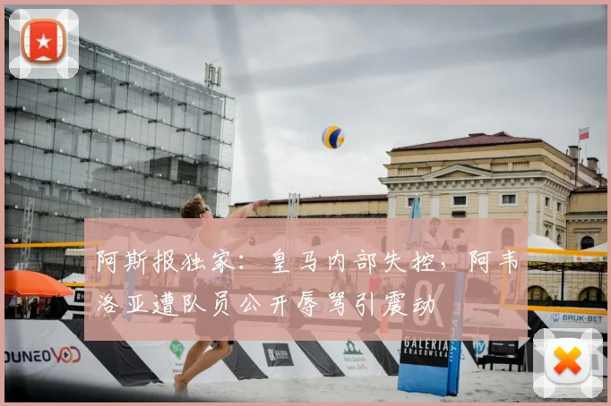 阿斯报独家：皇马内部失控，阿韦洛亚遭队员公开辱骂引震动