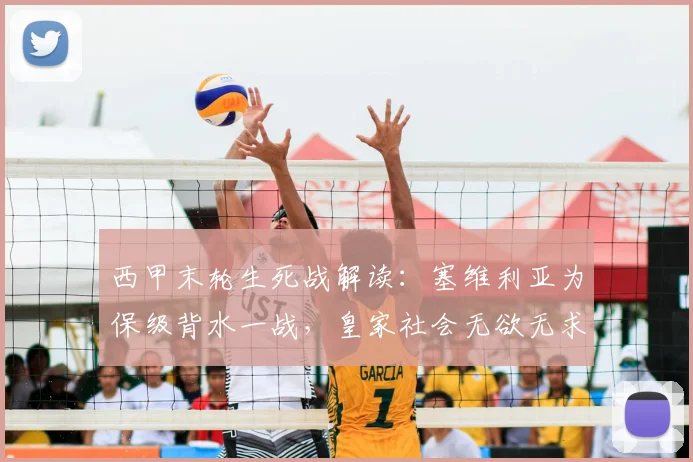 西甲末轮生死战解读：塞维利亚为保级背水一战，皇家社会无欲无求？