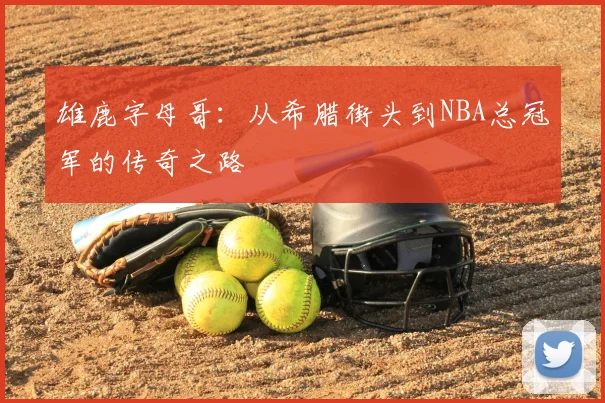雄鹿字母哥：从希腊街头到NBA总冠军的传奇之路