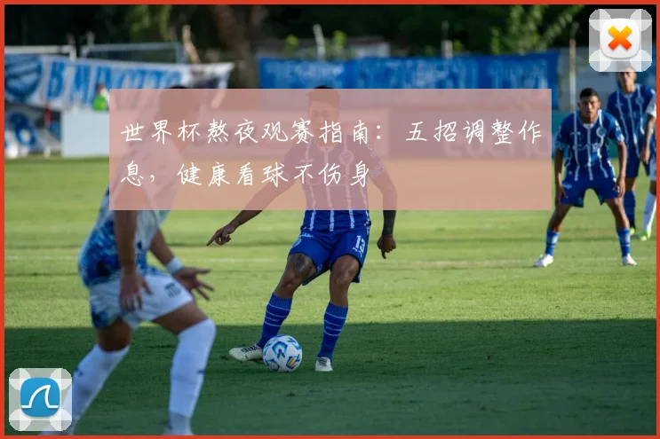 世界杯熬夜观赛指南：五招调整作息，健康看球不伤身