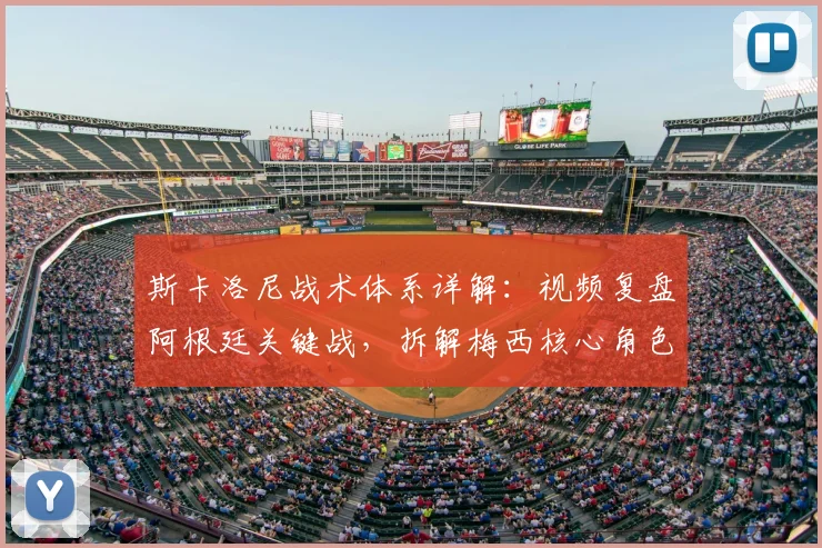 斯卡洛尼战术体系详解：视频复盘阿根廷关键战，拆解梅西核心角色与攻防演变