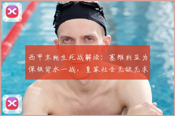 西甲末轮生死战解读：塞维利亚为保级背水一战，皇家社会无欲无求？